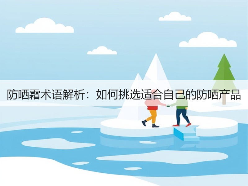 防晒霜术语解析：如何挑选适合自己的防晒产品