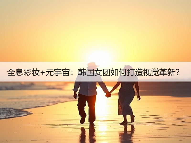 全息彩妆+元宇宙：韩国女团如何打造视觉革新？