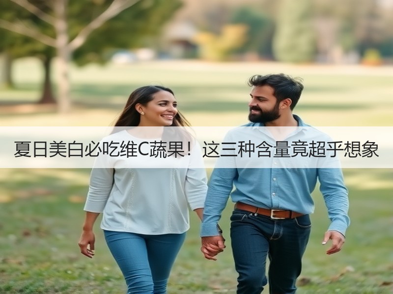 夏日美白必吃维C蔬果！这三种含量竟超乎想象