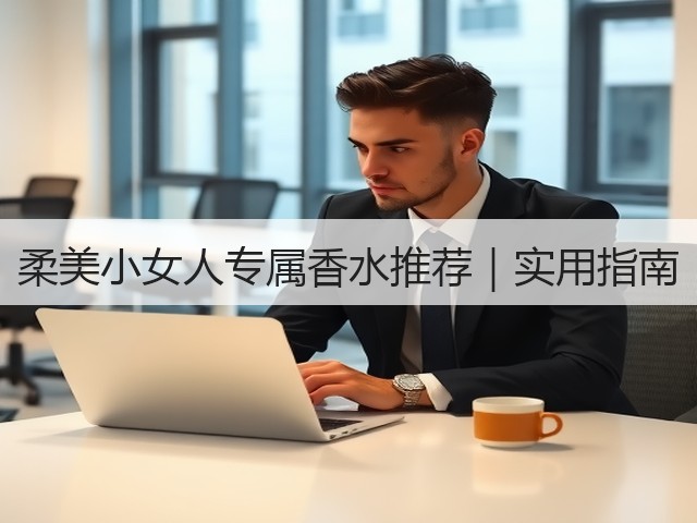 柔美小女人专属香水推荐|实用指南(图3) 柔美小女人专属香水推荐|实用指南(图3)