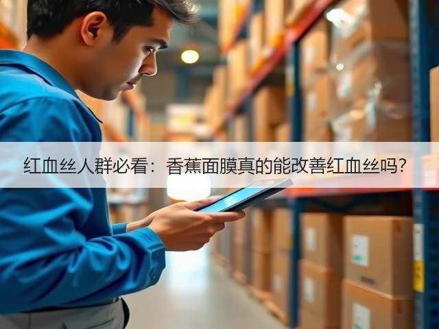 红血丝人群必看:香蕉面膜真的能改善红血丝吗?(图2) 红血丝人群必看:香蕉面膜真的能改善红血丝吗?(图2)
