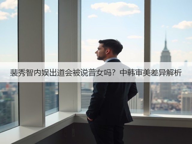 裴秀智内娱出道会被说普女吗？中韩审美差异解析(图2)