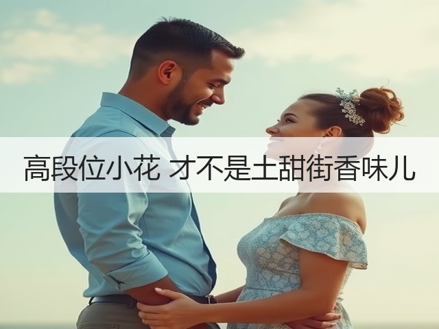 高段位小花 才不是土甜街香味儿(图2)