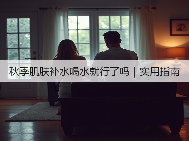 秋季肌肤补水喝水就行了吗|实用指南(图3) 秋季肌肤补水喝水就行了吗|实用指南(图3)