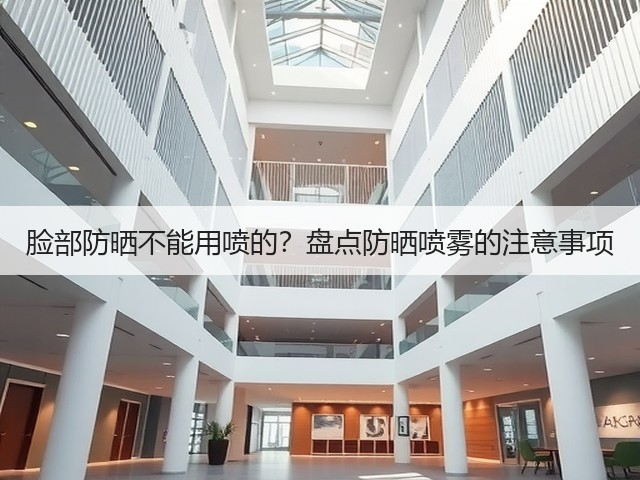 脸部防晒不能用喷的？盘点防晒喷雾的注意事项(图1)