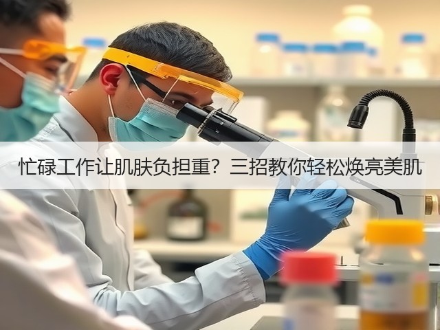 忙碌工作让肌肤负担重？三招教你轻松焕亮美肌(图1)
