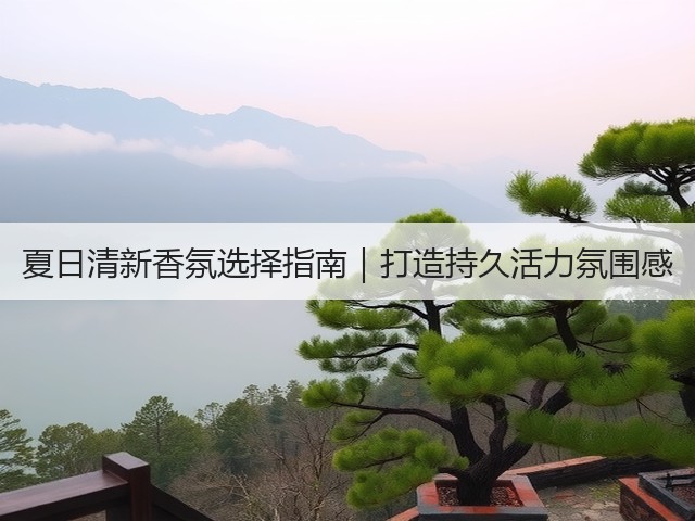 夏日清新香氛选择指南|打造持久活力氛围感(图2) 夏日清新香氛选择指南|打造持久活力氛围感(图2)