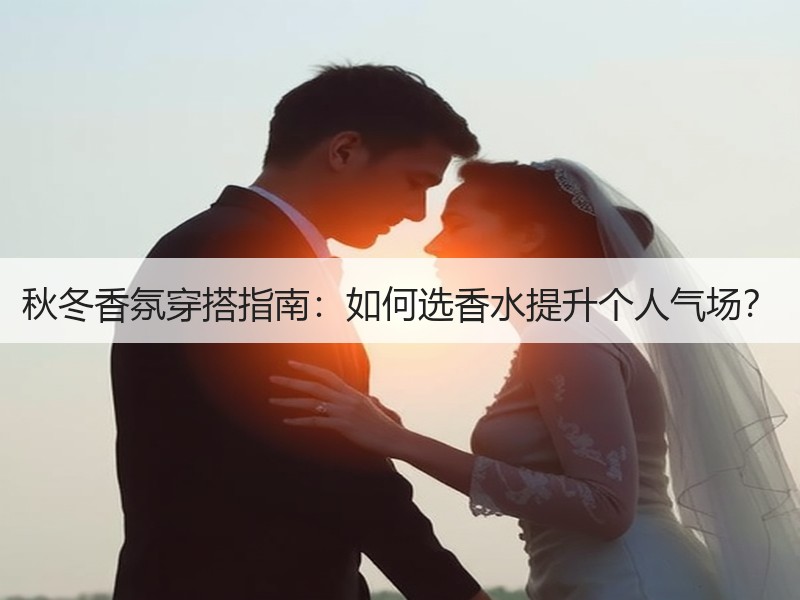 秋冬香氛穿搭指南：如何选香水提升个人气场？