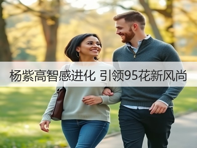 杨紫高智感进化 引领95花新风尚(图3) 杨紫高智感进化 引领95花新风尚(图3)