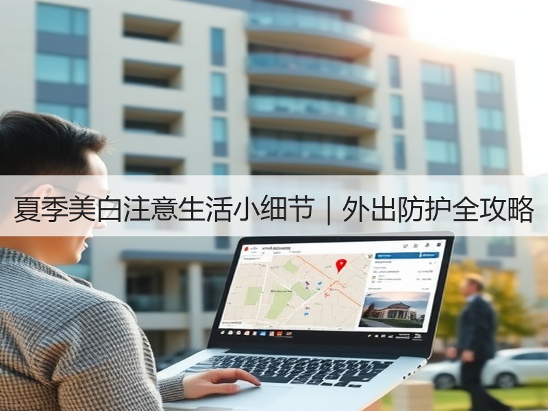 夏季美白注意生活小细节｜外出防护全攻略