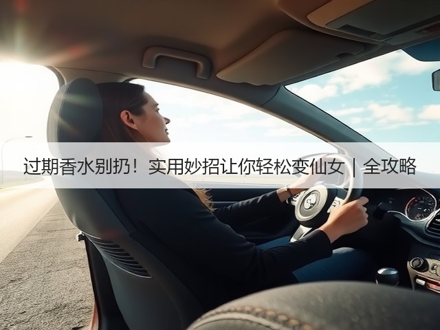 过期香水别扔！实用妙招让你轻松变仙女｜全攻略(图1)
