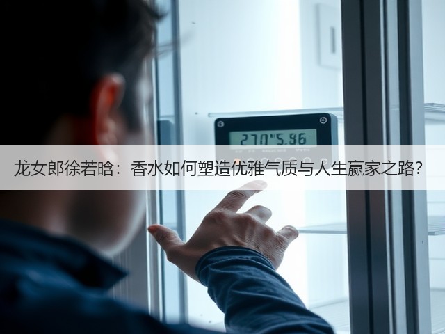 龙女郎徐若晗：香水如何塑造优雅气质与人生赢家之路？(图2)