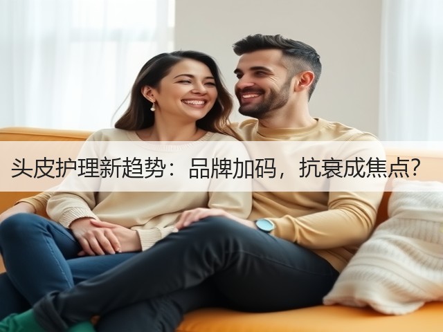 头皮护理新趋势:品牌加码,抗衰成焦点?(图3) 头皮护理新趋势:品牌加码,抗衰成焦点?(图3)