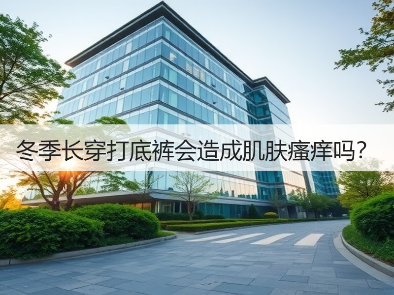 冬季长穿打底裤会造成肌肤瘙痒吗？