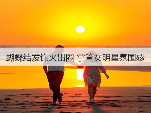 蝴蝶结发饰火出圈 掌管女明星氛围感(图1) 蝴蝶结发饰火出圈 掌管女明星氛围感(图1)