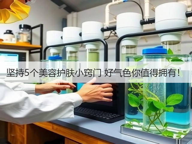坚持5个美容护肤小窍门 好气色你值得拥有！(图3)