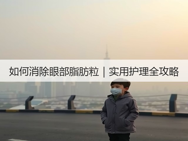 如何消除眼部脂肪粒|实用护理全攻略(图2) 如何消除眼部脂肪粒|实用护理全攻略(图2)