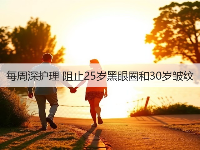 每周深护理 阻止25岁黑眼圈和30岁皱纹(图1) 每周深护理 阻止25岁黑眼圈和30岁皱纹(图1)