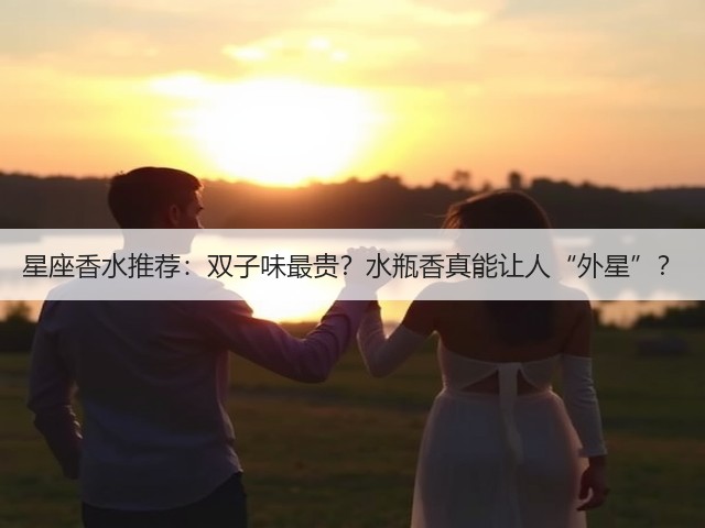星座香水推荐:双子味最贵?水瓶香真能让人“外星”?(图2) 星座香水推荐:双子味最贵?水瓶香真能让人“外星”?(图2)