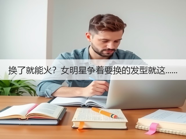 换了就能火？女明星争着要换的发型就这......(图2)