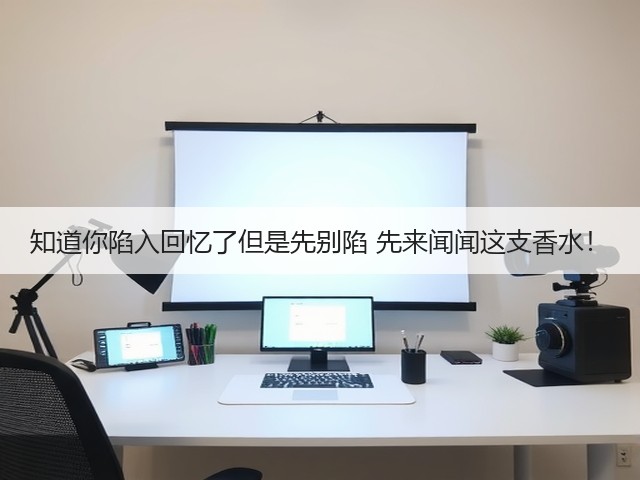 知道你陷入回忆了但是先别陷 先来闻闻这支香水!(图2) 知道你陷入回忆了但是先别陷 先来闻闻这支香水!(图2)