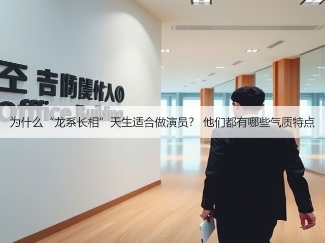 为什么“龙系长相”天生适合做演员? 他们都有哪些气质特点(图1) 为什么“龙系长相”天生适合做演员? 他们都有哪些气质特点(图1)