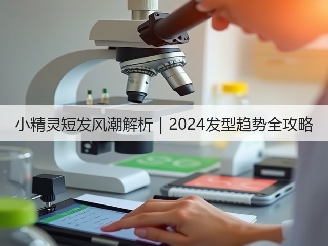 小精灵短发风潮解析|2024发型趋势全攻略(图1) 小精灵短发风潮解析|2024发型趋势全攻略(图1)