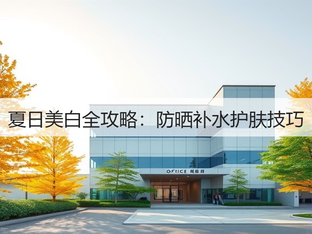 夏日美白全攻略:防晒补水护肤技巧(图1) 夏日美白全攻略:防晒补水护肤技巧(图1)
