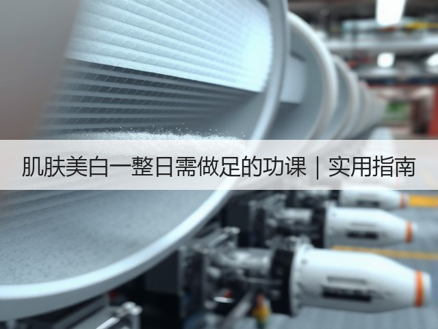 肌肤美白一整日需做足的功课｜实用指南(图2)