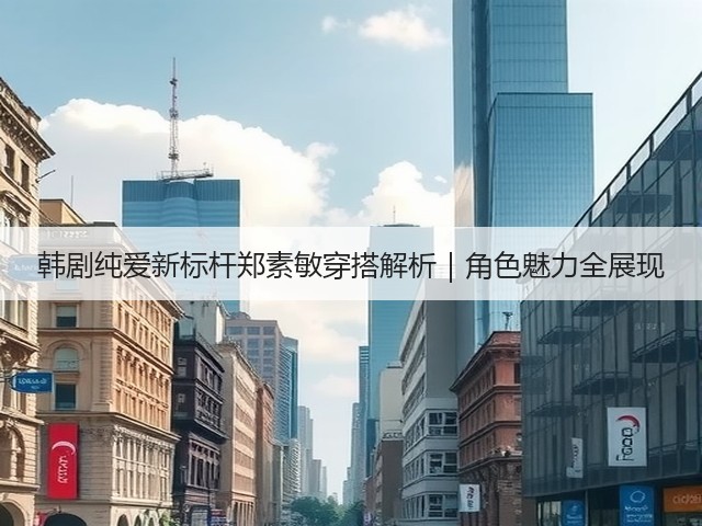 韩剧纯爱新标杆郑素敏穿搭解析｜角色魅力全展现(图2)