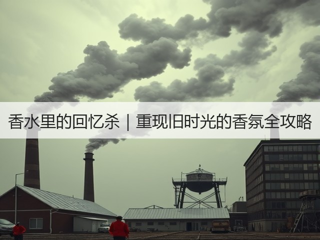 香水里的回忆杀|重现旧时光的香氛全攻略(图1) 香水里的回忆杀|重现旧时光的香氛全攻略(图1)