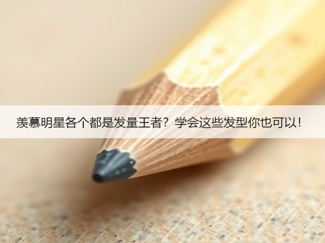 羡慕明星各个都是发量王者？学会这些发型你也可以！(图2)