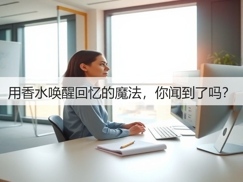 用香水唤醒回忆的魔法，你闻到了吗？