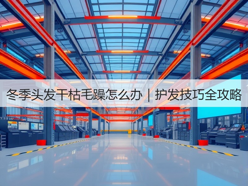 冬季头发干枯毛躁怎么办｜护发技巧全攻略