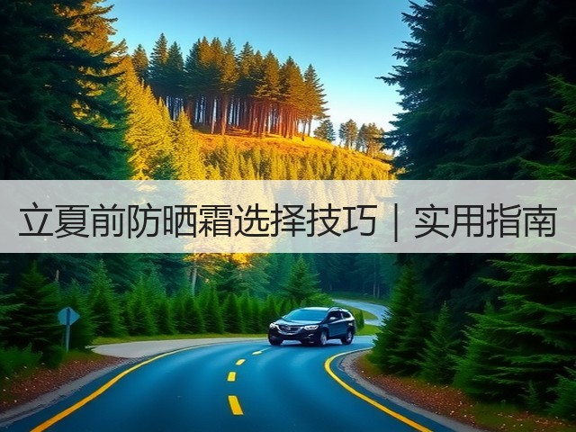 立夏前防晒霜选择技巧|实用指南(图1) 立夏前防晒霜选择技巧|实用指南(图1)