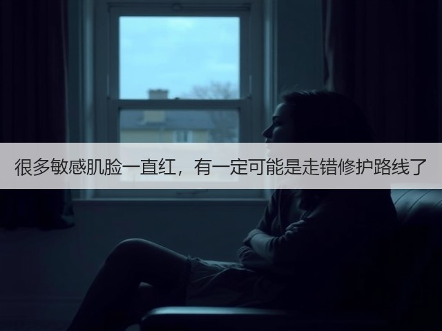 很多敏感肌脸一直红,有一定可能是走错修护路线了(图1) 很多敏感肌脸一直红,有一定可能是走错修护路线了(图1)