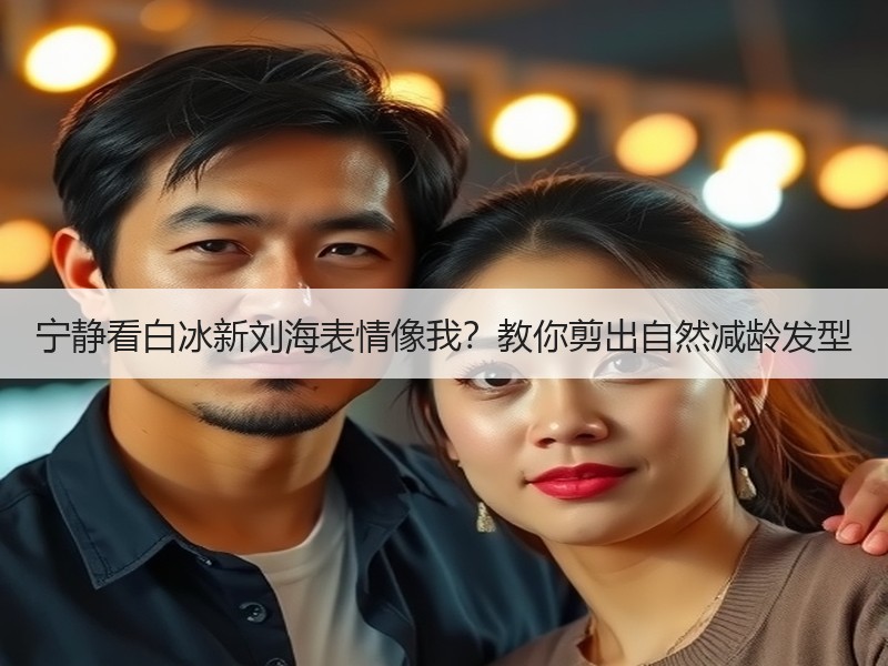 宁静看白冰新刘海表情像我？教你剪出自然减龄发型