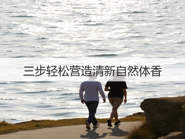 三步轻松营造清新自然体香(图3) 三步轻松营造清新自然体香(图3)