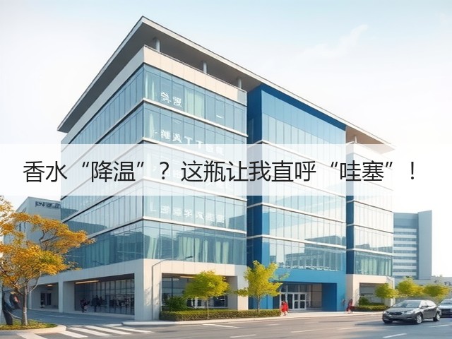 香水“降温”?这瓶让我直呼“哇塞”!(图2) 香水“降温”?这瓶让我直呼“哇塞”!(图2)