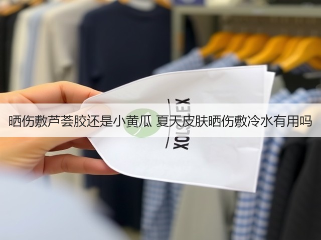 晒伤敷芦荟胶还是小黄瓜 夏天皮肤晒伤敷冷水有用吗(图1)