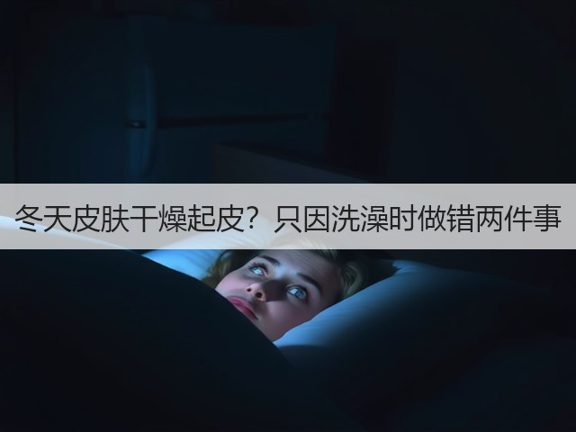 冬天皮肤干燥起皮？只因洗澡时做错两件事(图3)