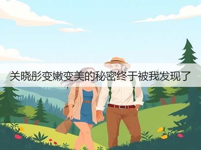 关晓彤变嫩变美的秘密终于被我发现了(图1) 关晓彤变嫩变美的秘密终于被我发现了(图1)