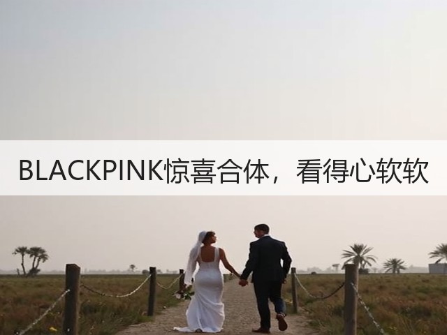 BLACKPINK惊喜合体,看得心软软(图3) BLACKPINK惊喜合体,看得心软软(图3)