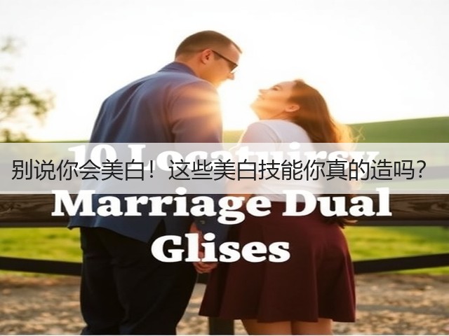 别说你会美白!这些美白技能你真的造吗?(图1) 别说你会美白!这些美白技能你真的造吗?(图1)