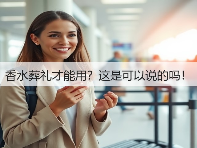 香水葬礼才能用?这是可以说的吗!(图1) 香水葬礼才能用?这是可以说的吗!(图1)
