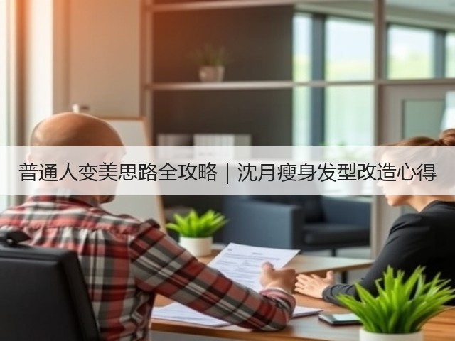 普通人变美思路全攻略｜沈月瘦身发型改造心得(图2)