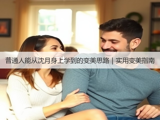普通人能从沈月身上学到的变美思路|实用变美指南(图3) 普通人能从沈月身上学到的变美思路|实用变美指南(图3)
