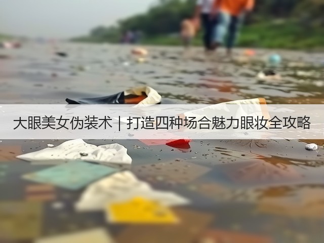 大眼美女伪装术｜打造四种场合魅力眼妆全攻略(图1)