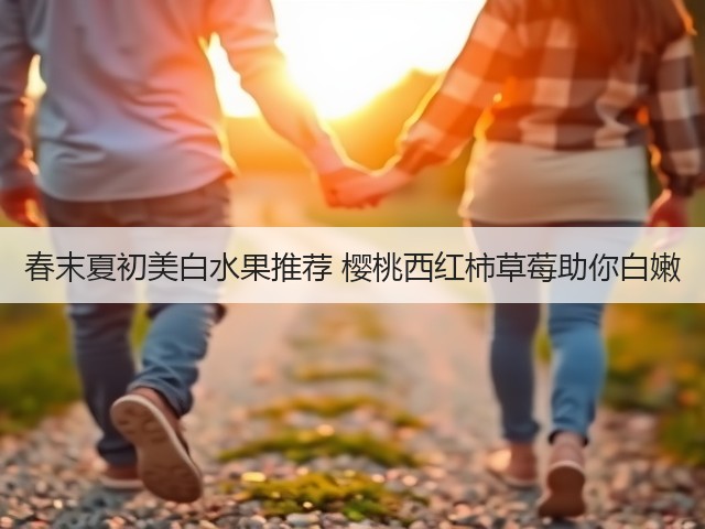 春末夏初美白水果推荐 樱桃西红柿草莓助你白嫩(图2)