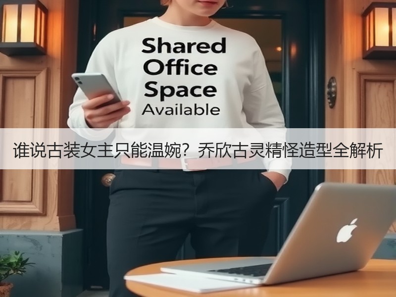谁说古装女主只能温婉？乔欣古灵精怪造型全解析